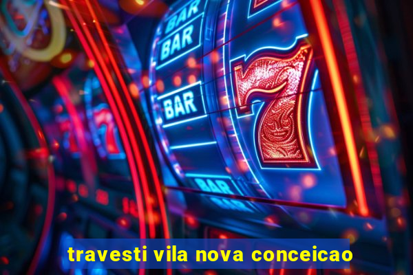 travesti vila nova conceicao